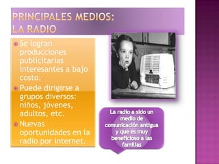  Se logran
producciones
publicitarias
interesantes a bajo
costo.
 Puede dirigirse a
grupos diversos:
niños, jóvenes,
adultos, etc.
 Nuevas
oportunidades en la
radio por internet.
 