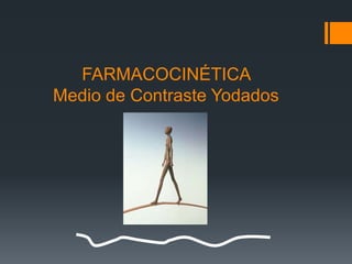 FARMACOCINÉTICA
Medio de Contraste Yodados
 