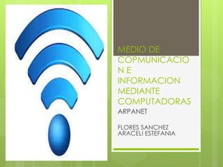 MEDIO DE
COPMUNICACIO
N E
INFORMACION
MEDIANTE
COMPUTADORAS
ARPANET
FLORES SANCHEZ
ARACELI ESTEFANIA
 