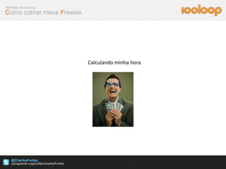 Medição de Esforço
Como cobrar meus Freelas




                           Calculando minha hora




   @CharlesFortes
 