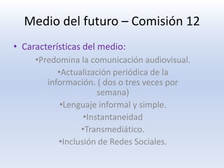 Características del medio:Medio del futuro – Comisión 12Predomina la comunicación audiovisual.