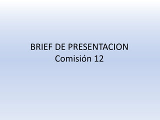 BRIEF DE PRESENTACIONComisión 12 