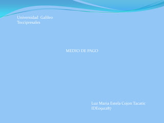 Universidad  Galileo Teccipresales MEDIO DE PAGO Luz Maria Estela CojonTacatic IDE0911287 