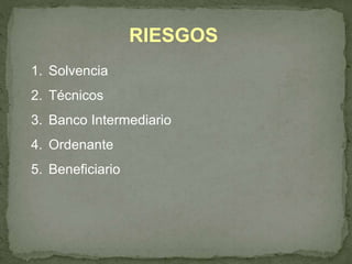 RIESGOS 
1. Solvencia 
2. Técnicos 
3. Banco Intermediario 
4. Ordenante 
5. Beneficiario 
 