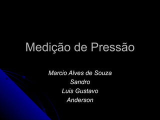 Medição de Pressão Marcio Alves de Souza Sandro Luis Gustavo Anderson 