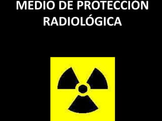 MEDIO DE PROTECCIÓN
RADIOLÓGICA
 