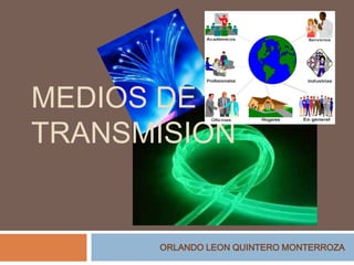 MEDIOS DE
TRANSMISION

ORLANDO LEON QUINTERO MONTERROZA

 