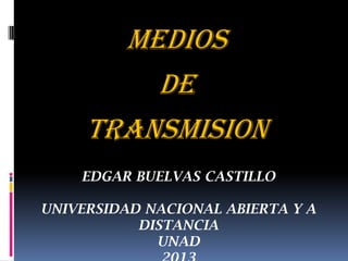 EDGAR BUELVAS CASTILLO
UNIVERSIDAD NACIONAL ABIERTA Y A
DISTANCIA
UNAD
MEDIOS
DE
TRANSMISION
 