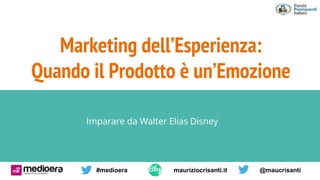 Imparare da Walter Elias Disney
Mau
Marketing dell’Esperienza:
Quando il Prodotto è un’Emozione
#medioera mauriziocrisanti.it @maucrisanti
 