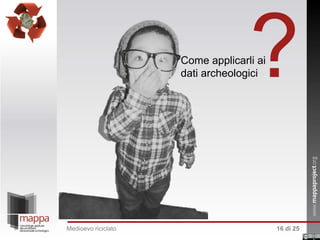 ?

Come applicarli ai
dati archeologici

Medioevo riciclato

16 di 25

 