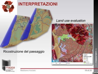 INTERPRETAZIONI

Land use evaluation

Ricostruzione del paesaggio

Medioevo riciclato

19 di 25

 