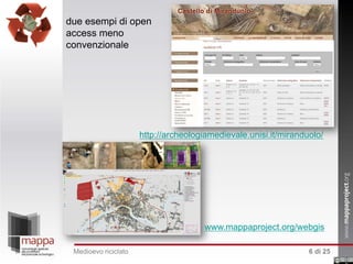 due esempi di open
access meno
convenzionale

http://archeologiamedievale.unisi.it/miranduolo/

www.mappaproject.org/webgis
Medioevo riciclato

6 di 25

 