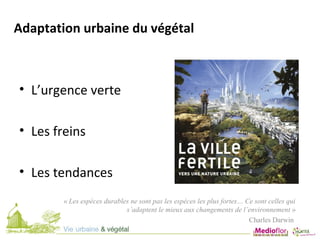 • L’urgence verte
• Les freins
• Les tendances
Adaptation urbaine du végétal
« Les espèces durables ne sont pas les espèce...