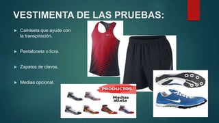 VESTIMENTA DE LAS PRUEBAS:
 Camiseta que ayude con
la transpiración.
 Pantaloneta o licra.
 Zapatos de clavos.
 Medias opcional.
 