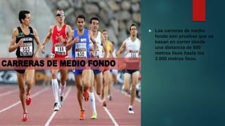  Las carreras de medio
fondo son pruebas que se
basan en correr desde
una distancia de 800
metros lisos hasta los
3.000 metros lisos.
 