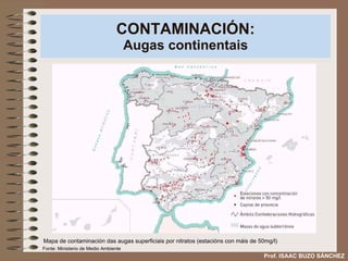 CONTAMINACIÓN: Augas continentais Mapa de contaminación das augas superficiais por nitratos (estacións con máis de 50mg/l) Prof. ISAAC BUZO SÁNCHEZ Fonte: Ministerio de Medio Ambiente 