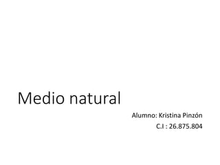 Medio natural
Alumno: Kristina Pinzón
C.I : 26.875.804
 