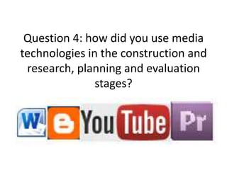 Question 4: how did you use media
technologies in the construction and
 research, planning and evaluation
               stages?
 