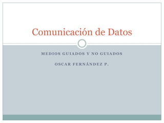 Medios Guiados y No Guiados Oscar Fernández p. Comunicación de Datos 