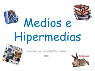 Medios e Hipermedias  Hecho por: Daniela Diaz Soto 1103 
