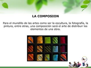 LA COMPOSION

Para el mundillo de las artes como ser la escultura, la fotografía, la
 pintura, entre otras, una composición será el arte de distribuir los
                       elementos de una obra.
 