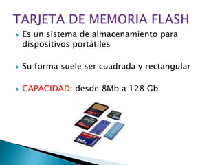    Es un sistema de almacenamiento para
    dispositivos portátiles

   Su forma suele ser cuadrada y rectangular

   CAPACIDAD: desde 8Mb a 128 Gb
 