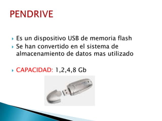    Es un dispositivo USB de memoria flash
   Se han convertido en el sistema de
    almacenamiento de datos mas utilizado

   CAPACIDAD: 1,2,4,8 Gb
 