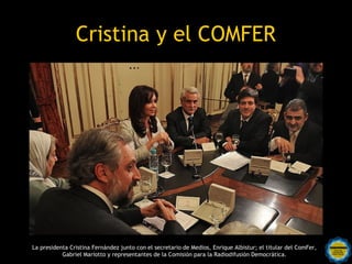 Cristina y el COMFER




La presidenta Cristina Fernández junto con el secretario de Medios, Enrique Albistur; el titular del ComFer,
           Gabriel Mariotto y representantes de la Comisión para la Radiodifusión Democrática.
 