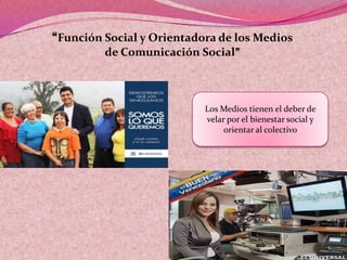 “Función Social y Orientadora de los Medios
de Comunicación Social”
Los Medios tienen el deber de
velar por el bienestar social y
orientar al colectivo
 