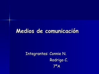 Medios de comunicación Integrantes: Connie N. Rodrigo C. 7ºA 