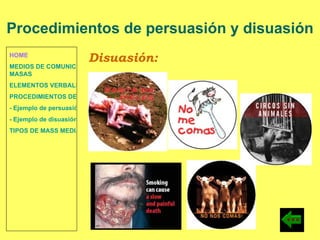 HOME MEDIOS DE COMUNICACIÓN DE  MASAS ELEMENTOS VERBALES Y NO VERBALES PROCEDIMIENTOS DE PERSUASIÓN Y DISUASIÓN - Ejemplo de persuasión - Ejemplo de disuasión TIPOS DE MASS MEDIA Disuasión: Procedimientos de persuasión y disuasión 
