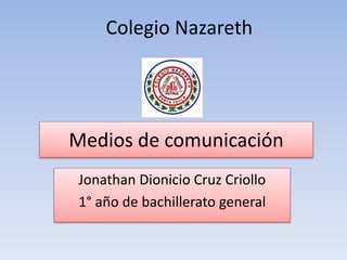 Medios de comunicación
Jonathan Dionicio Cruz Criollo
1° año de bachillerato general
Colegio Nazareth
 