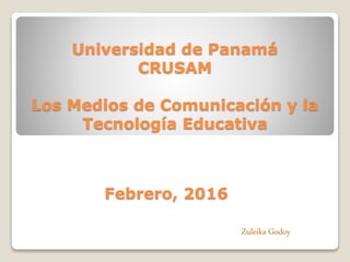 Universidad de Panamá
CRUSAM
Los Medios de Comunicación y la
Tecnología Educativa
Zuleika Godoy
 