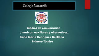 Colegio Nazareth
Medios de comunicación
( masivos, auxiliares y alternativos).
Katia María Henríquez Orellana
Primero Técnico
 