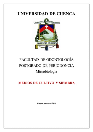 UNIVERSIDAD DE CUENCA
FACULTAD DE ODONTOLOGÍA
POSTGRADO DE PERIODONCIA
Microbiología
MEDIOS DE CULTIVO Y SIEMBRA
Cuenca, enero del 2016
 