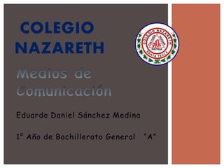 Eduardo Daniel Sánchez Medina
1° Año de Bachillerato General “A”
COLEGIO
NAZARETH
 