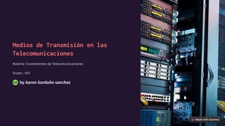 Medios de Transmisión en las
Telecomunicaciones
Materia: Fundamentos de Telecomunicaciones
Grupo : 403
by Aaron Garduño sanchez
AA
 