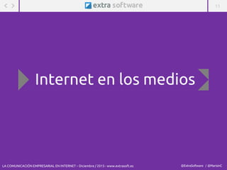 11
@ExtraSoftware / @MarisinC
Internet en los medios
LA COMUNICACIÓN EMPRESARIAL EN INTERNET – Diciembre / 2015 - www.extrasoft.es
