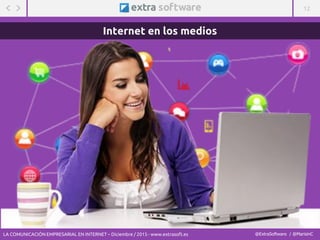 12
@ExtraSoftware / @MarisinC
Internet en los medios
LA COMUNICACIÓN EMPRESARIAL EN INTERNET – Diciembre / 2015 - www.extrasoft.es