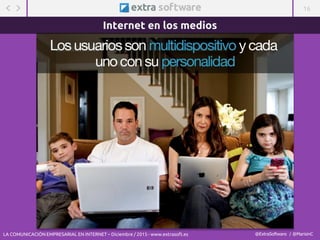 16
@ExtraSoftware / @MarisinC
Mientras ven la TV …
Internet en los medios
LA COMUNICACIÓN EMPRESARIAL EN INTERNET – Diciembre / 2015 - www.extrasoft.es