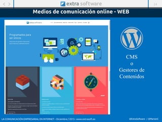 24
@ExtraSoftware / @MarisinC
Medios de comunicación online - WEB
LA COMUNICACIÓN EMPRESARIAL EN INTERNET – Diciembre / 2015 - www.extrasoft.es
CMS
o
Gestores de
Contenidos