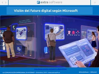 37
@ExtraSoftware / @MarisinC
Visión del futuro digital según Microsoft
https://www.youtube.com/watch?v=d9UovSFZ5AY
LA COMUNICACIÓN EMPRESARIAL EN INTERNET – Diciembre / 2015 - www.extrasoft.es
