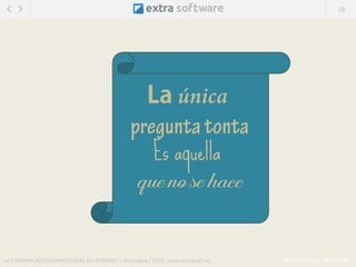 38
@ExtraSoftware / @MarisinC
Es aquella
LA COMUNICACIÓN EMPRESARIAL EN INTERNET – Diciembre / 2015 - www.extrasoft.es