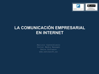 LA COMUNICACIÓN EMPRESARIAL
EN INTERNET
Marisín Castelblanco
Social Media Manager
Extra Software
www.extrasoft.es
 