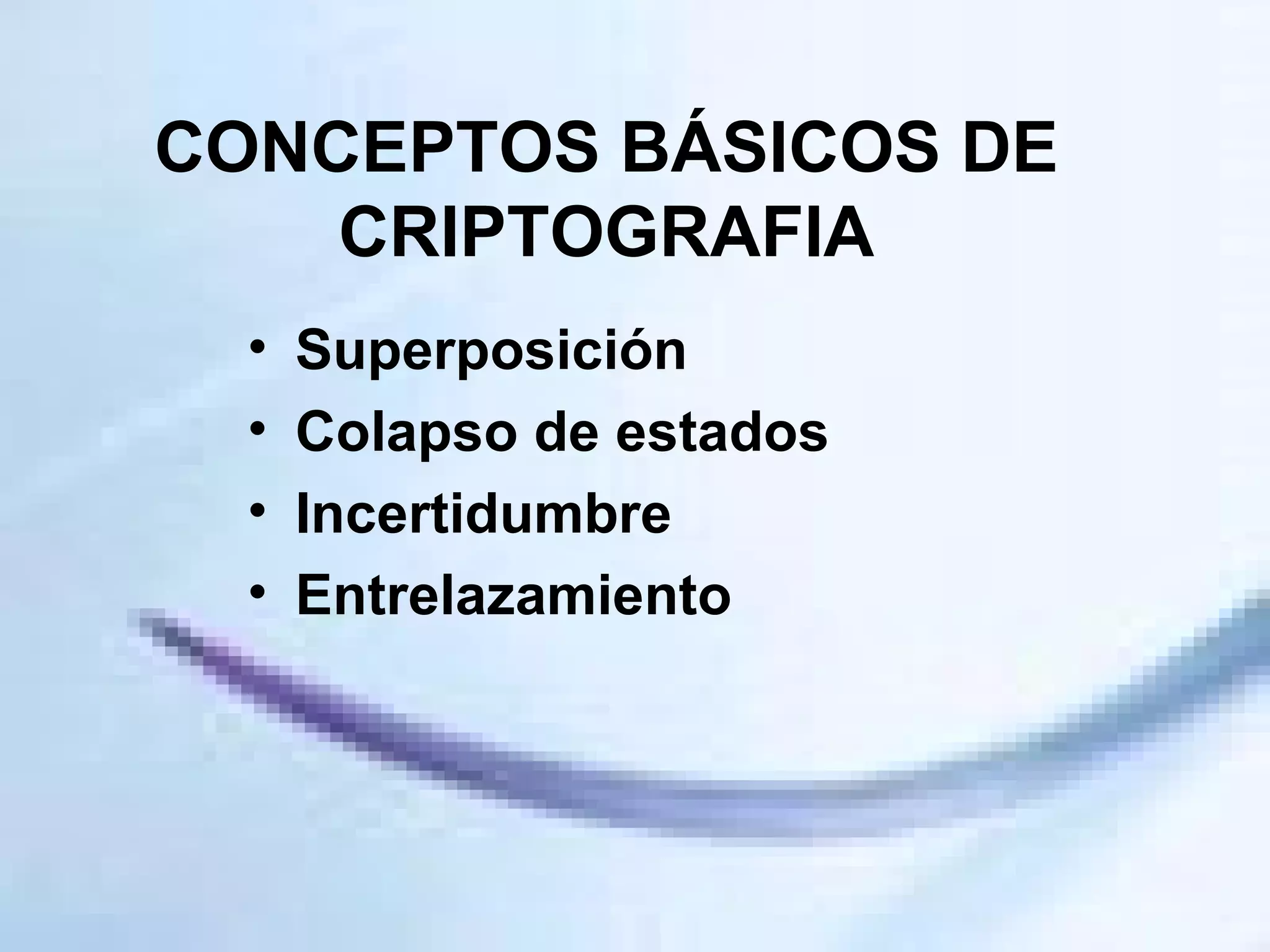 CONCEPTOS BÁSICOS DE CRIPTOGRAFIA Superposición Colapso de estados Incertidumbre Entrelazamiento 