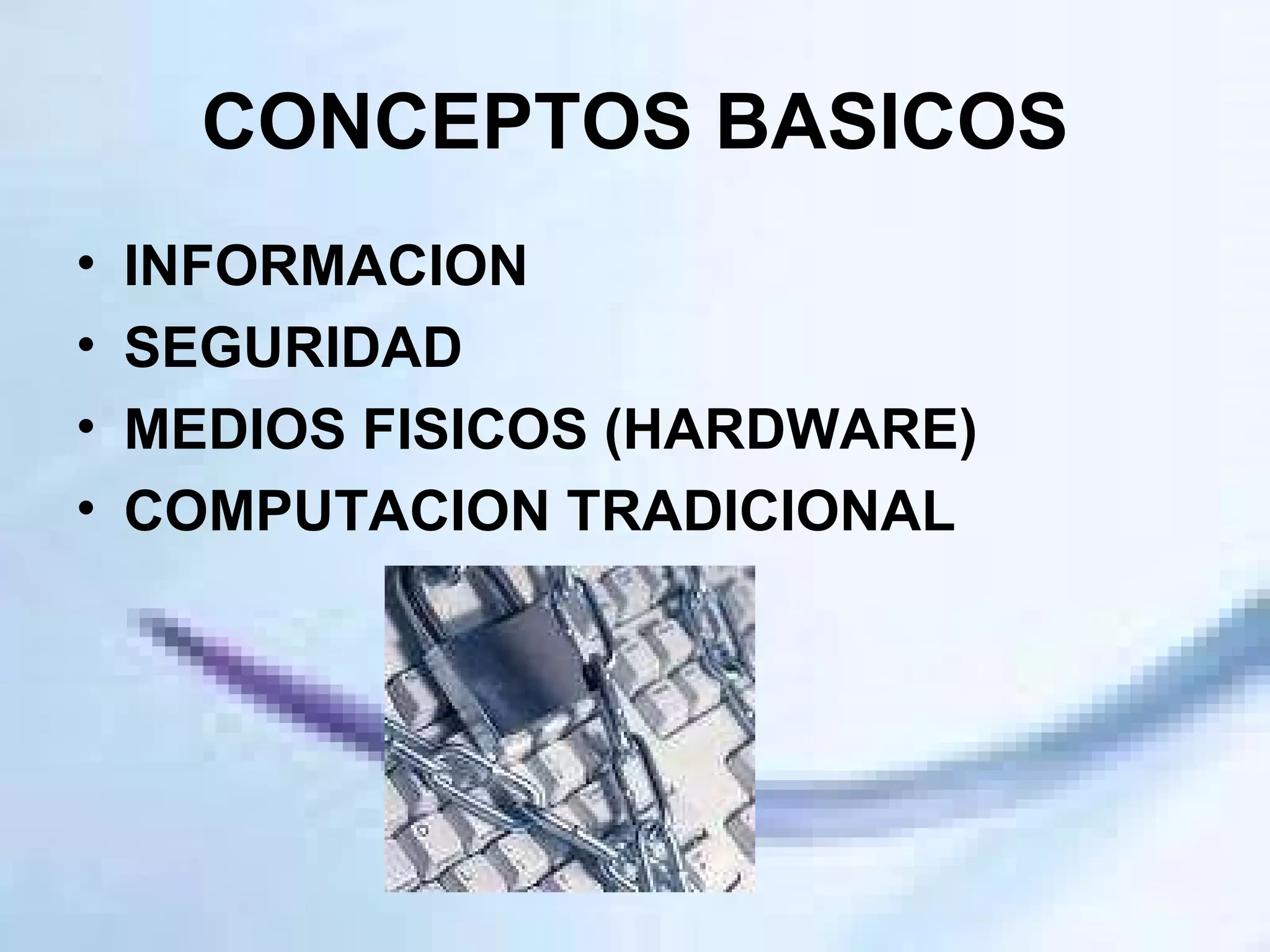 CONCEPTOS BASICOS INFORMACION SEGURIDAD MEDIOS FISICOS (HARDWARE) COMPUTACION TRADICIONAL 