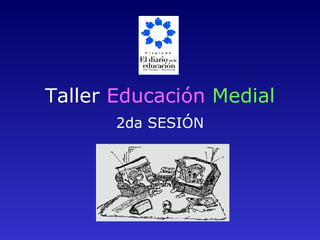 2da SESIÓN Taller  Educación  Medial 