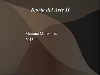 Teoría del Arte II
Mariana Morosoles
2015
 