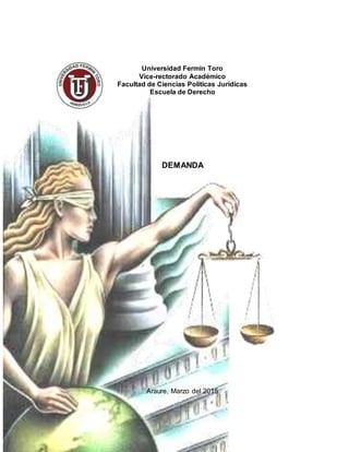 Universidad Fermín Toro
Vice-rectorado Académico
Facultad de Ciencias Políticas Jurídicas
Escuela de Derecho
DEMANDA
Araure, Marzo del 2015
 