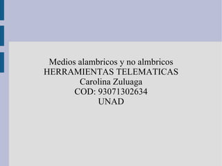 Medios alambricos y no almbricos HERRAMIENTAS TELEMATICAS Carolina Zuluaga COD: 93071302634 UNAD 